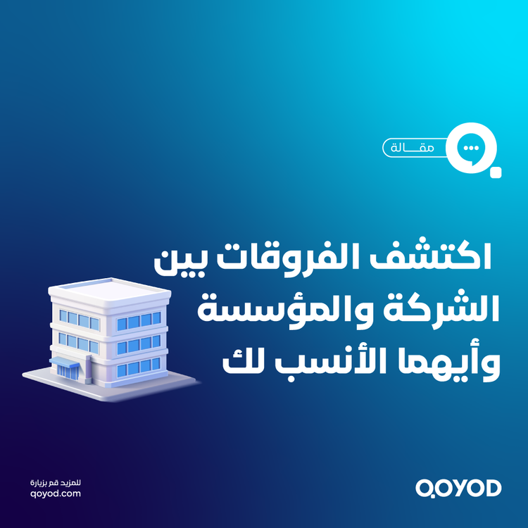 الشركة والمؤسسة اكتشف الفروقات وأيهما الأنسب لنجاحك التجاري؟